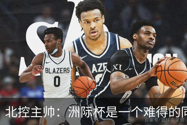 北控主帅：洲际杯是一个难得的同高手过招的机会 我们要珍惜
