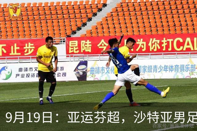 9月19日：亚运芬超，沙特亚男足迎战卡塔尔亚男足赫尔火花迎战赫尔辛基